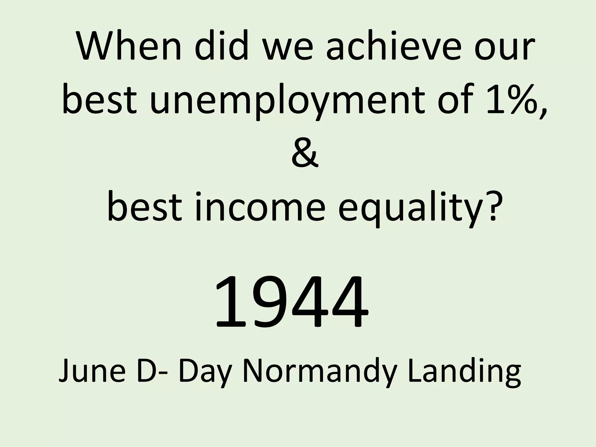 When did we achieve our
best unemployment of 1%,
&
best income equality?
1944
June D- Day Normandy Landing
 