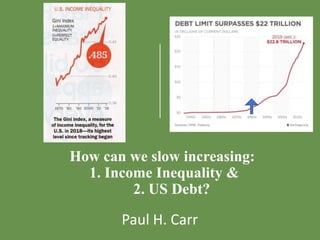 How can we slow increasing:
1. Income Inequality &
2. US Debt?
Paul H. Carr
 
