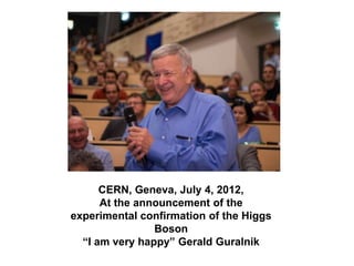 CERN, Geneva, July 4, 2012,
At the announcement of the
experimental confirmation of the Higgs
Boson
“I am very happy” Gera...