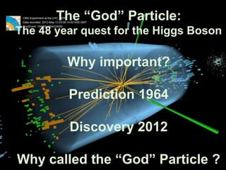 The “God” Particle:
The 48 year quest for the Higgs Boson

Why important?
Prediction 1964

Discovery 2012
Why called the “...