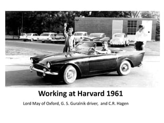 Working at Harvard 1961
Lord May of Oxford, G. S. Guralnik driver, and C.R. Hagen

 
