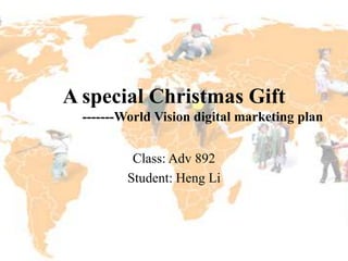 A special Christmas Gift
  -------World Vision digital marketing plan


          Class: Adv 892
         Student: Heng Li
 