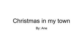 Christmas in my town
By: Ane
 