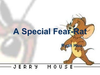 A Special Fear-Rat Ryan Hsu 