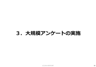 ３．大規模アンケートの実施
14(C) 2016 IDEAPLANT
 