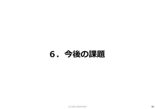６．今後の課題
49(C) 2016 IDEAPLANT
 