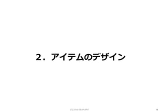 ２．アイテムのデザイン
6(C) 2016 IDEAPLANT
 