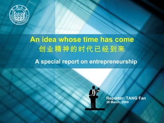 Reporter: TANG Fan  30 March, 2009 A special report on entrepreneurship An idea whose time has come 创业精神的时代已经到来 