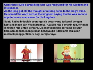 2
Once there lived a great king who was renowned for his wisdom and
intelligence.
As the king got old the thought of retir...