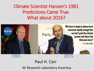 Climate Scientist Hansen’s 1981
Predictions Came True.
What about 2016?
1981 2015
Paul H. Carr
AF Research Laboratory Emeritus
 