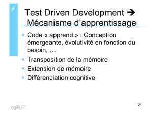 üü
Test Driven Development è
Mécanisme d’apprentissage
§  Code « apprend » : Conception
émergeante, évolutivité en fon...
