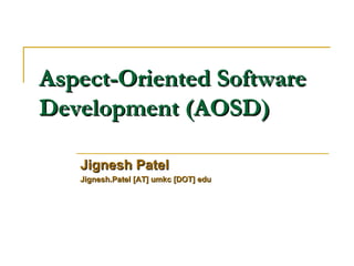 Aspect-Oriented Software Development (AOSD) Jignesh Patel Jignesh.Patel [AT] umkc [DOT] edu   