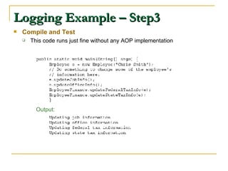 Logging Example – Step3 Compile and Test This code runs just fine without any AOP implementation   Output: 