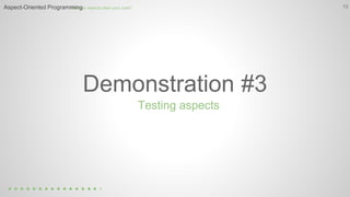 13How can aspects clean your code?Aspect-Oriented Programming
Demonstration #3
Testing aspects
 