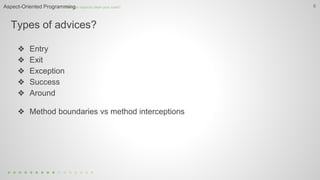 Types of advices?
6How can aspects clean your code?Aspect-Oriented Programming
❖ Entry
❖ Exit
❖ Exception
❖ Success
❖ Around
❖ Method boundaries vs method interceptions
 