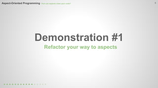 9 
Aspect-Oriented Programming How can aspects clean your code? 
Demonstration #1 
Refactor your way to aspects 
 