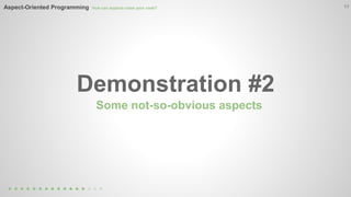 11 
Aspect-Oriented Programming How can aspects clean your code? 
Demonstration #2 
Some not-so-obvious aspects 
 