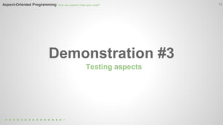 13 
Aspect-Oriented Programming How can aspects clean your code? 
Demonstration #3 
Testing aspects 
 