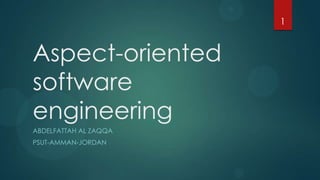1

Aspect-oriented
software
engineering
ABDELFATTAH AL ZAQQA
PSUT-AMMAN-JORDAN

 