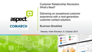 ©2013 Aspect Software, Inc. All rights reserved 
rev: Mar 2013 
Customer Relationship Revolution What’s Next? Delivering an exceptional customer experience with a next-generation customer contact solutions Business Breakfast 
Warsaw, Hotel Sheraton, 6. October 2014  