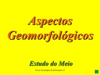 Aspectos
Geomorfológicos

   Estudo do Meio
    Novas Tecnologias da Informação e Comunicação na Escola - A. Serrano
 