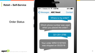 ©2016 Aspect Software, Inc. All rights reserved
Retail – Self-Service
59
Where is my order?
Which phone number was used
when you placed the order?
321-201-3789
Your order WRX13187005
was shipped on 05/20/16
Order Status
 