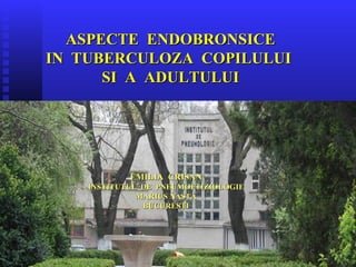 ASPECTE ENDOBRONSICEASPECTE ENDOBRONSICE
IN TUBERCULOZA COPILULUIIN TUBERCULOZA COPILULUI
SI A ADULTULUISI A ADULTULUI
EMILIA CRISANEMILIA CRISAN
INSTITUTUL DE PNEUMOFTIZIOLOGIEINSTITUTUL DE PNEUMOFTIZIOLOGIE
MARIUS NASTAMARIUS NASTA
BUCURESTIBUCURESTI
 