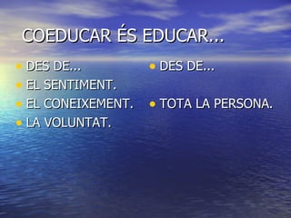 COEDUCAR ÉS EDUCAR... DES DE... EL SENTIMENT. EL CONEIXEMENT. LA VOLUNTAT. DES DE... TOTA LA PERSONA. 