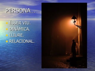 PERSONA… ÉSSER VIU. DINÀMICA. LLIURE. RELACIONAL. 