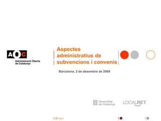 Aspectes administratius de subvencions i convenis Barcelona, 2 de desembre de 2009  