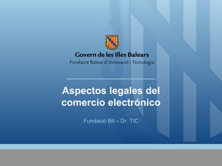 Aspectos legales del
comercio electrónico
    Fundació Bit – Dr. TIC
 