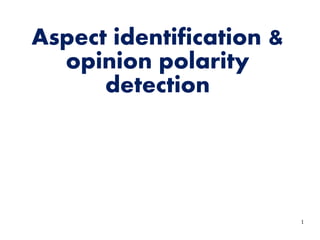 1
Aspect identification &
opinion polarity
detection
 