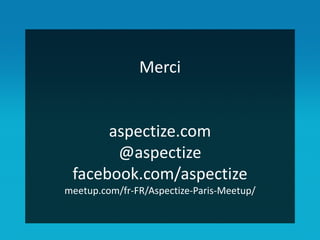 Merci
aspectize.com
@aspectize
facebook.com/aspectize
meetup.com/fr-FR/Aspectize-Paris-Meetup/
 