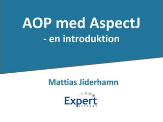 AOP med AspectJ
                    - en introduktion


                     Mattias Jiderhamn


Mattias Jiderhamn
 