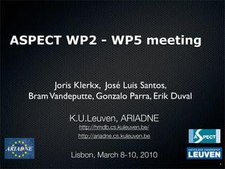 ASPECT WP2 - WP5 meeting


        Joris Klerkx, José Luis Santos,
  Bram Vandeputte, Gonzalo Parra, Erik Duval

            K.U.Leuven, ARIADNE
               http://hmdb.cs.kuleuven.be/
              http://ariadne.cs.kuleuven.be


            Lisbon, March 8-10, 2010
                                               1
 