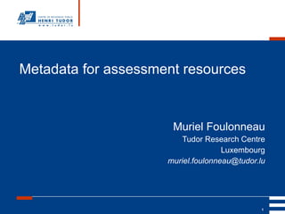 Metadata for assessment resources Muriel Foulonneau Tudor Research Centre Luxembourg [email_address] 