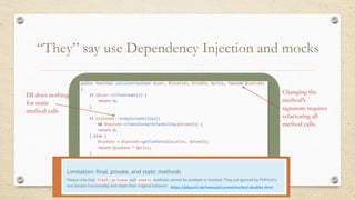 “They” say use Dependency Injection and mocks
Changing the
method’s
signature requires
refactoring all
method calls.
DI does nothing
for static
method calls
https://phpunit.de/manual/current/en/test-doubles.html
 