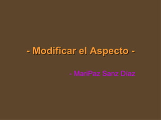 - Modificar el Aspecto - - MariPaz Sanz Díaz 