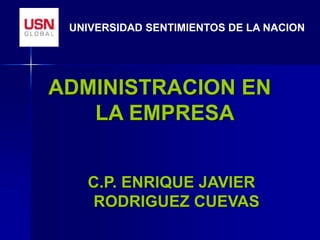 ADMINISTRACION EN
LA EMPRESA
UNIVERSIDAD SENTIMIENTOS DE LA NACION
C.P. ENRIQUE JAVIER
RODRIGUEZ CUEVAS
 