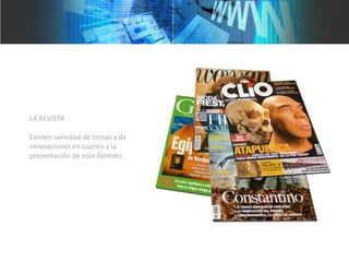 LA REVISTA

Existen variedad de temas y de
innovaciones en cuanto a la
presentación de este formato.
 