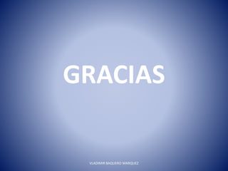 GRACIAS
VLADIMIR BAQUERO MARQUEZ
 