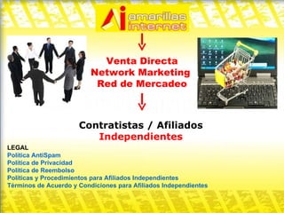 Venta Directa Network Marketing  Red de Mercadeo Contratistas / Afiliados Independientes LEGAL Política AntiSpam Política de Privacidad Política de Reembolso Políticas y Procedimientos para Afiliados Independientes Términos de Acuerdo y Condiciones para Afiliados Independientes 