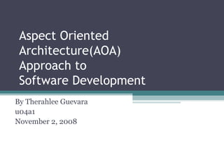 Aspect Oriented
 Architecture(AOA)
 Approach to
 Software Development
By Therahlee Guevara
u04a1
November 2, 2008
 