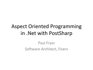 Aspect Oriented Programming in .Net with PostSharp Paul Fryer Software Architect, Fiserv 