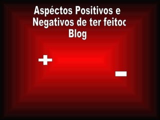 Aspéctos Positivos e Negativos de ter feitoo  Blog + - 