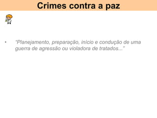 Crimes contra a paz
• “Planejamento, preparação, início e condução de uma
guerra de agressão ou violadora de tratados...”
 