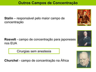 Stalin – responsável pelo maior campo de
concentração
Rosvelt - campo de concentração para japoneses
nos EUA
Churchel - campo de concentração na África
Outros Campos de Concentração
Cirurgias sem anestesia
 