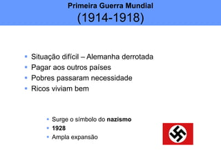  Situação difícil – Alemanha derrotada
 Pagar aos outros países
 Pobres passaram necessidade
 Ricos viviam bem
 Surge o símbolo do nazismo
 1928
 Ampla expansão
Primeira Guerra Mundial
(1914-1918)
 
