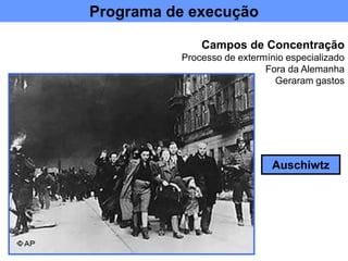 Campos de Concentração
Processo de extermínio especializado
Fora da Alemanha
Geraram gastos
Auschiwtz
Programa de execução
 