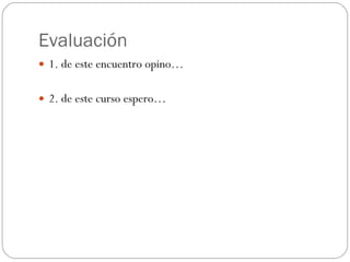 Evaluación 1. de este encuentro opino… 2. de este curso espero… 